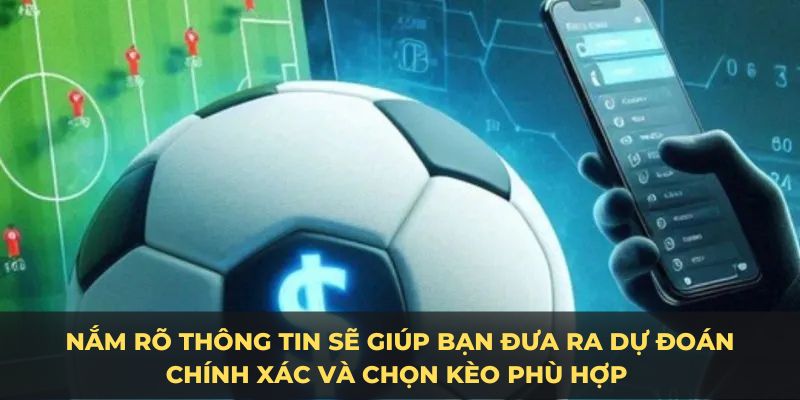 Nắm rõ thông tin sẽ giúp bạn đưa ra dự đoán chính xác và chọn kèo phù hợp 